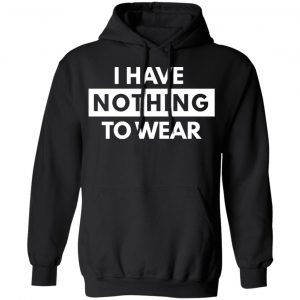 i have nothing to wear t shirts long sleeve hoodies 3