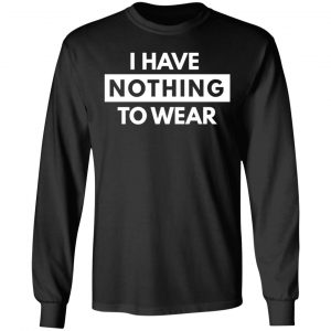 i have nothing to wear t shirts long sleeve hoodies 4