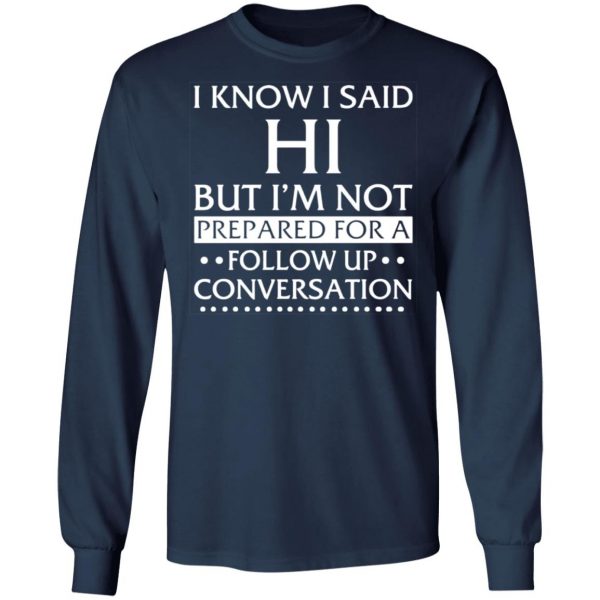 i know i said hi but im not prepared for a follow up conversation t shirts long sleeve hoodies 10