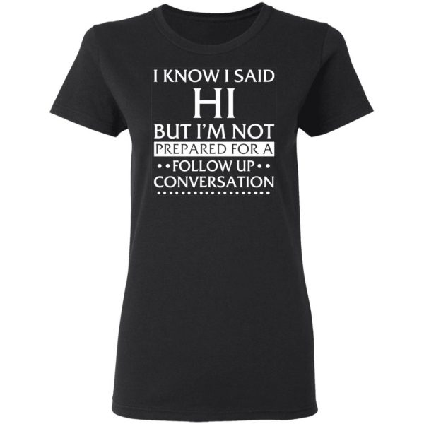 i know i said hi but im not prepared for a follow up conversation t shirts long sleeve hoodies 11
