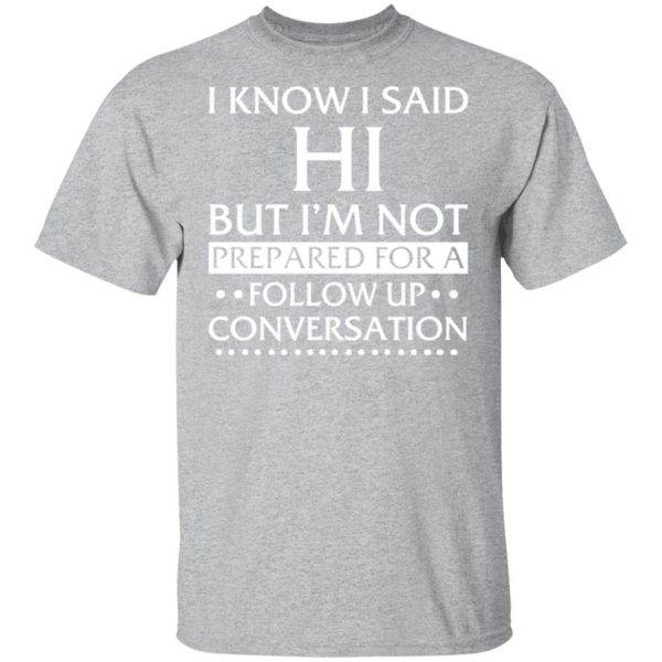 i know i said hi but im not prepared for a follow up conversation t shirts long sleeve hoodies 12