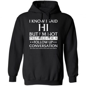 i know i said hi but im not prepared for a follow up conversation t shirts long sleeve hoodies 2