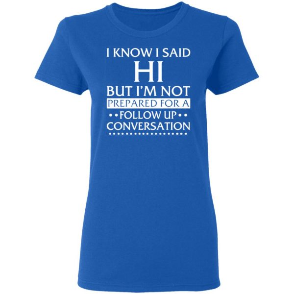 i know i said hi but im not prepared for a follow up conversation t shirts long sleeve hoodies 3