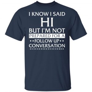 i know i said hi but im not prepared for a follow up conversation t shirts long sleeve hoodies 6