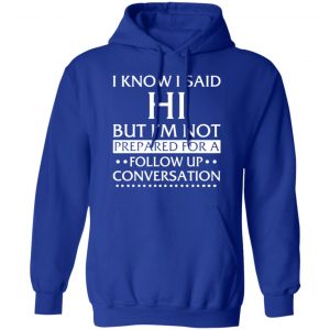 i know i said hi but im not prepared for a follow up conversation t shirts long sleeve hoodies 9