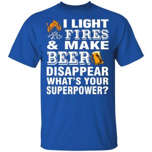 I Light Fires And Make Beer Disappear What’s Your Superpower T-Shirts, Long Sleeve, Hoodies 2