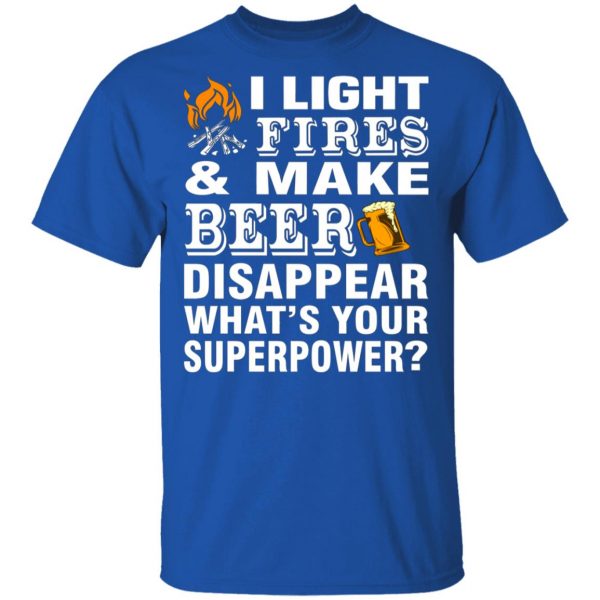 i light fires and make beer disappear whats your superpower t shirts long sleeve hoodies 10