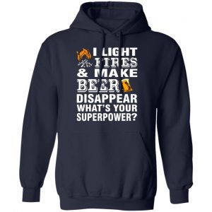 i light fires and make beer disappear whats your superpower t shirts long sleeve hoodies 3
