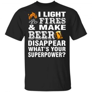 i light fires and make beer disappear whats your superpower t shirts long sleeve hoodies 9