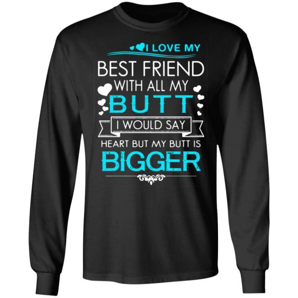 i love my best friend with all my butt i would say heart but my butt are bigger t shirts long sleeve hoodies 10