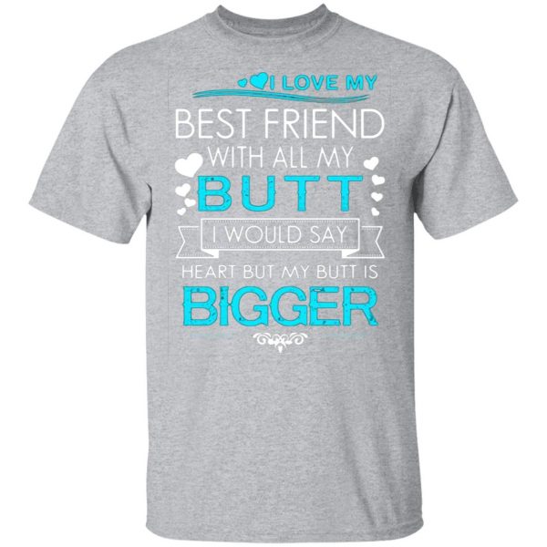 i love my best friend with all my butt i would say heart but my butt are bigger t shirts long sleeve hoodies 13