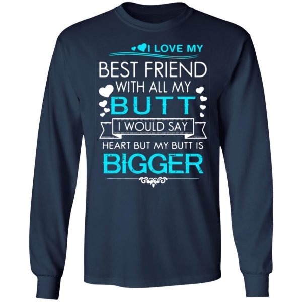 i love my best friend with all my butt i would say heart but my butt are bigger t shirts long sleeve hoodies 3