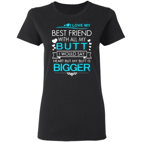 i love my best friend with all my butt i would say heart but my butt are bigger t shirts long sleeve hoodies 5