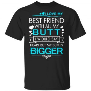 i love my best friend with all my butt i would say heart but my butt are bigger t shirts long sleeve hoodies 6
