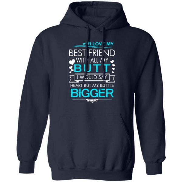 i love my best friend with all my butt i would say heart but my butt are bigger t shirts long sleeve hoodies