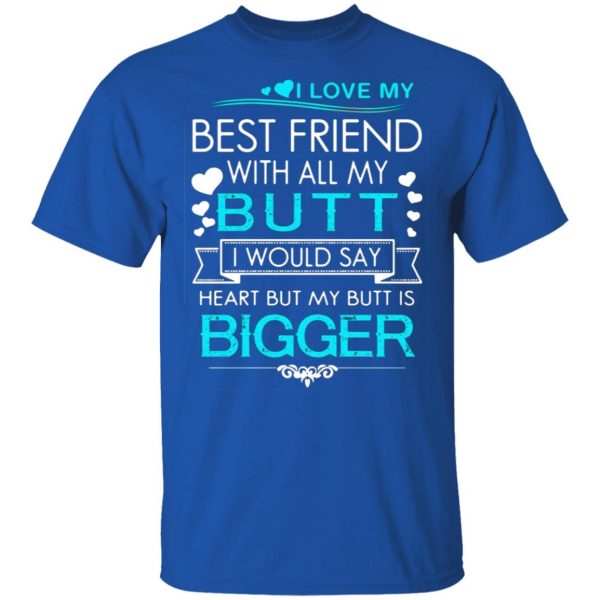i love my best friend with all my butt i would say heart but my butt are bigger t shirts long sleeve hoodies 7