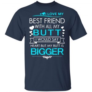 i love my best friend with all my butt i would say heart but my butt are bigger t shirts long sleeve hoodies 8