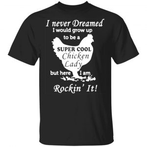 i never dreamed i would grow up to be a super cool chicken lady t shirts long sleeve hoodies 11