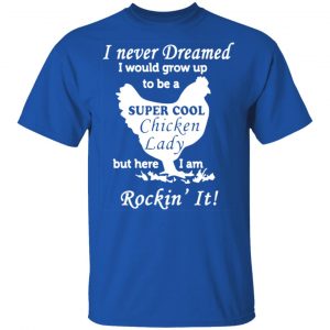 i never dreamed i would grow up to be a super cool chicken lady t shirts long sleeve hoodies 12