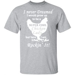 i never dreamed i would grow up to be a super cool chicken lady t shirts long sleeve hoodies 13
