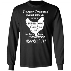 i never dreamed i would grow up to be a super cool chicken lady t shirts long sleeve hoodies 4