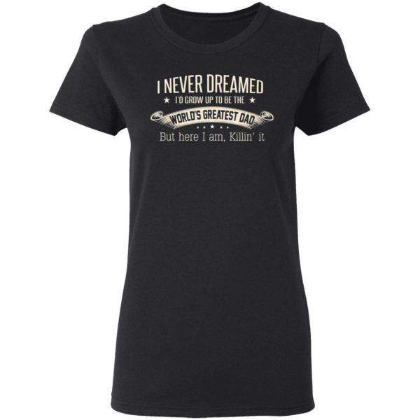 i never dreamed id grow up to be the worlds greatest dad t shirts long sleeve hoodies 11