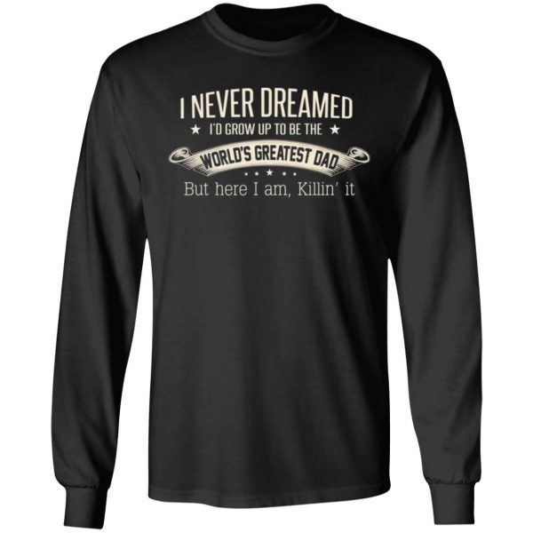 i never dreamed id grow up to be the worlds greatest dad t shirts long sleeve hoodies 3