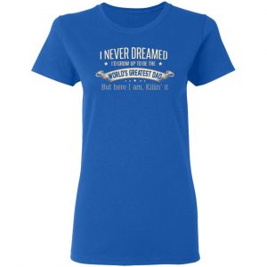 i never dreamed id grow up to be the worlds greatest dad t shirts long sleeve hoodies 4