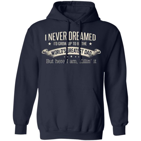 i never dreamed id grow up to be the worlds greatest dad t shirts long sleeve hoodies