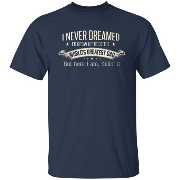 i never dreamed id grow up to be the worlds greatest dad t shirts long sleeve hoodies 7
