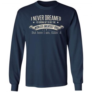 i never dreamed id grow up to be the worlds greatest dad t shirts long sleeve hoodies 9