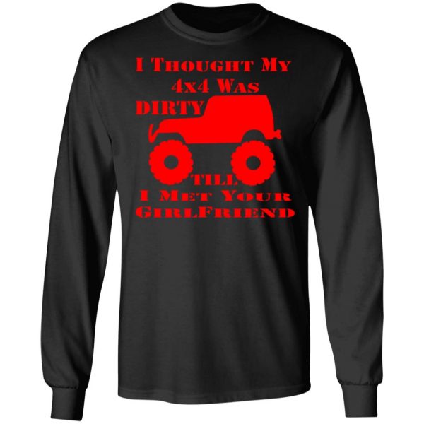 i thought my 4x4 was dirty till i met your girl t shirts long sleeve hoodies 5