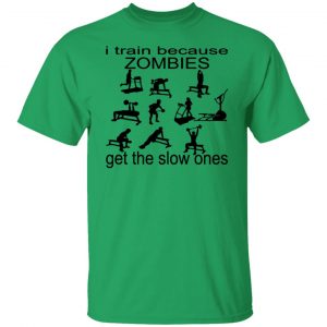 i train because zombies get the slow ones t shirts hoodies long sleeve 6