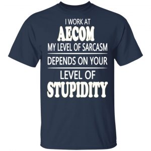 i work at aecom my level of sarcasm depends on your level of stupidity t shirts long sleeve hoodies 11
