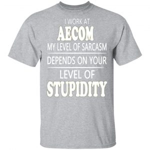 i work at aecom my level of sarcasm depends on your level of stupidity t shirts long sleeve hoodies 12