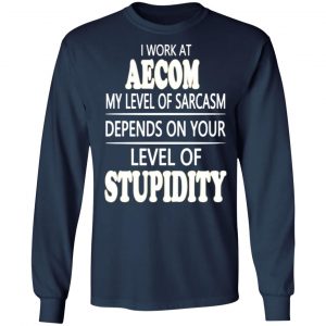 i work at aecom my level of sarcasm depends on your level of stupidity t shirts long sleeve hoodies 3