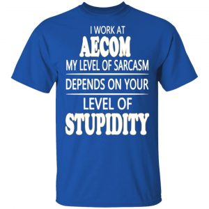 i work at aecom my level of sarcasm depends on your level of stupidity t shirts long sleeve hoodies 7