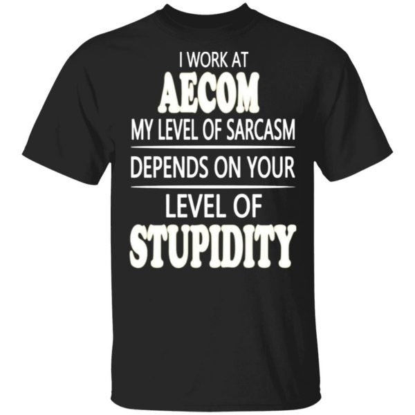 i work at aecom my level of sarcasm depends on your level of stupidity t shirts long sleeve hoodies 8