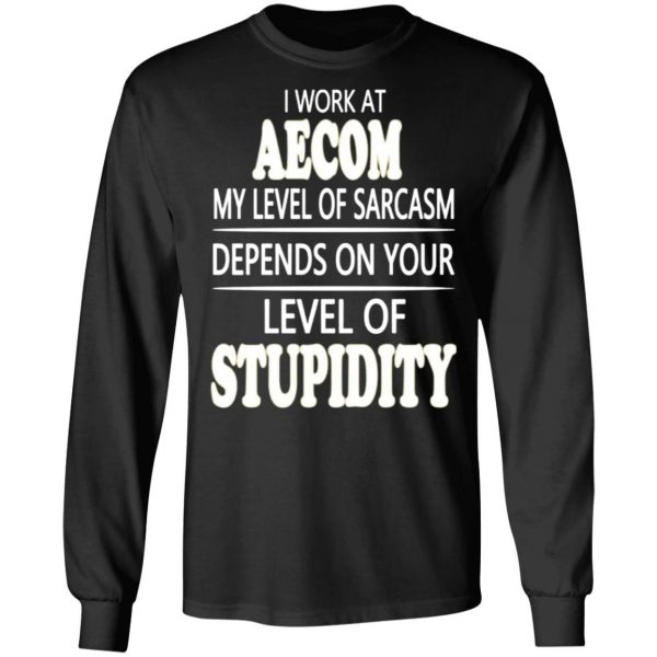 i work at aecom my level of sarcasm depends on your level of stupidity t shirts long sleeve hoodies 9