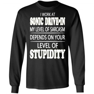 i work at sonic drive in my level of sarcasm depends on your level of stupidity t shirts long sleeve hoodies 7