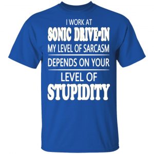 i work at sonic drive in my level of sarcasm depends on your level of stupidity t shirts long sleeve hoodies 8