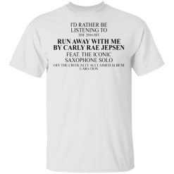 id rather be listening to the 2016 hit run away with me by carly rae jepsen t shirts hoodies long sleeve 10
