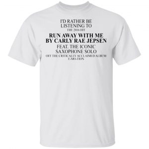 id rather be listening to the 2016 hit run away with me by carly rae jepsen t shirts hoodies long sleeve 10