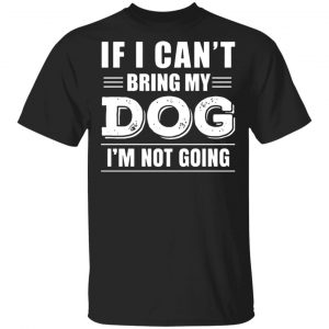 if i cant bring my dog im not going t shirts long sleeve hoodies 11