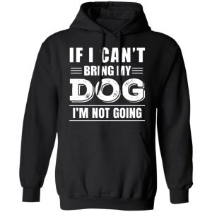 if i cant bring my dog im not going t shirts long sleeve hoodies 2