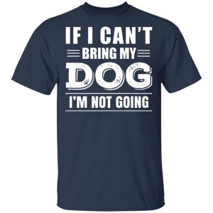 if i cant bring my dog im not going t shirts long sleeve hoodies 8