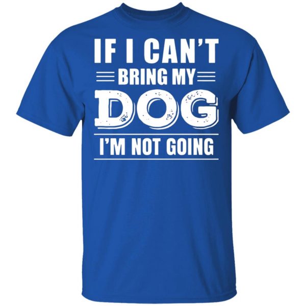 if i cant bring my dog im not going t shirts long sleeve hoodies 9