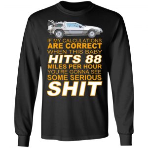 if my calculations are correct when this baby hits 88 miles per hour youre gonna see some serious shit t shirts long sleeve hoodies 10