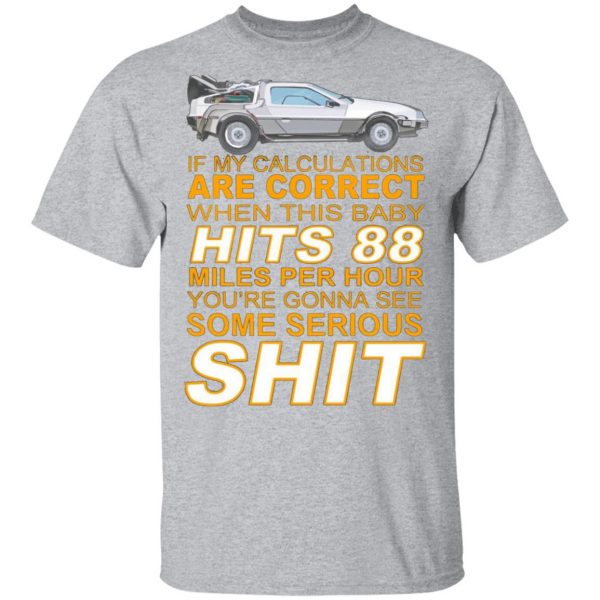 if my calculations are correct when this baby hits 88 miles per hour youre gonna see some serious shit t shirts long sleeve hoodies 2
