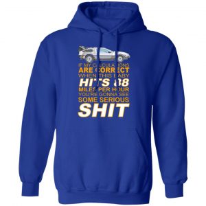 if my calculations are correct when this baby hits 88 miles per hour youre gonna see some serious shit t shirts long sleeve hoodies 3
